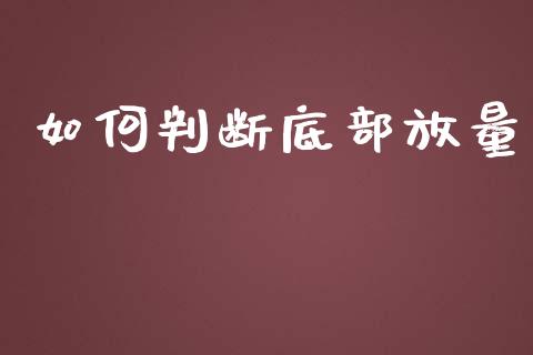 如何判断底部放量_https://wap.sdyuehang.cn_产经新闻_第1张