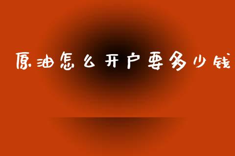 原油怎么开户要多少钱_https://wap.sdyuehang.cn_产经新闻_第1张