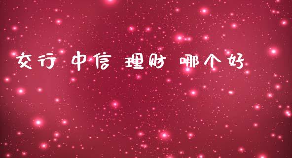 交行 中信 理财 哪个好_https://wap.sdyuehang.cn_债券资讯_第1张