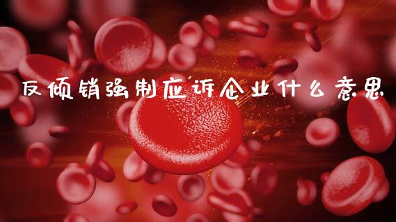 反倾销强制应诉企业什么意思_https://wap.sdyuehang.cn_美股行情_第1张