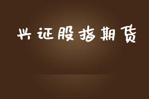 兴证股指期货_https://wap.sdyuehang.cn_美股行情_第1张