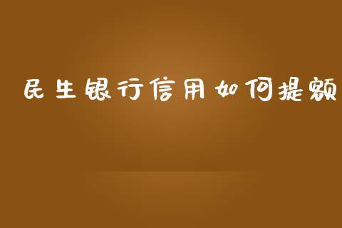 民生银行信用如何提额_https://wap.sdyuehang.cn_美股行情_第1张