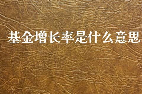 基金增长率是什么意思_https://wap.sdyuehang.cn_新股申购_第1张