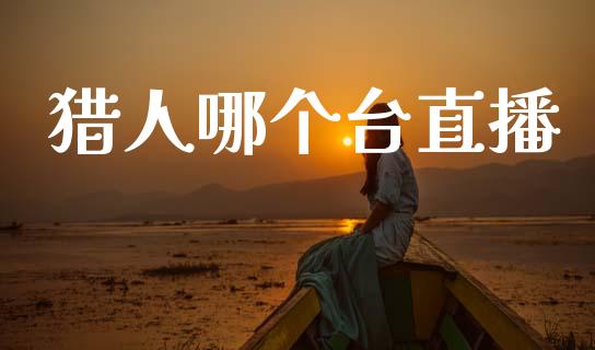 猎人哪个台直播_https://wap.sdyuehang.cn_新股申购_第1张