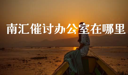 南汇催讨办公室在哪里_https://wap.sdyuehang.cn_新股申购_第1张
