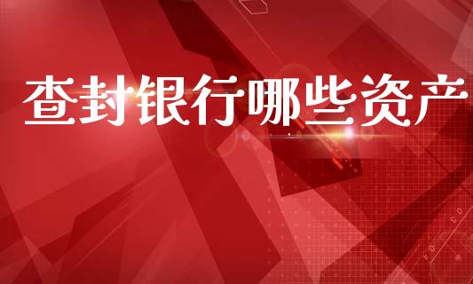 查封银行哪些资产_https://wap.sdyuehang.cn_债券资讯_第1张