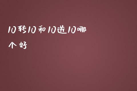 10转10和10送10哪个好_https://wap.sdyuehang.cn_产经新闻_第1张