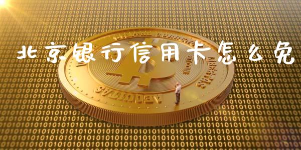 北京银行信用卡怎么免_https://wap.sdyuehang.cn_新股申购_第1张