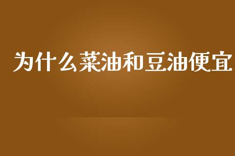 为什么菜油和豆油便宜_https://wap.sdyuehang.cn_产经新闻_第1张