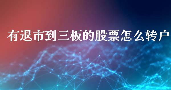 有退市到三板的股票怎么转户_https://wap.sdyuehang.cn_新股申购_第1张