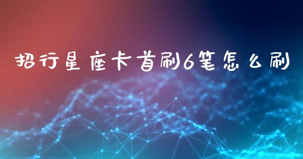 招行星座卡首刷6笔怎么刷_https://wap.sdyuehang.cn_美股行情_第1张