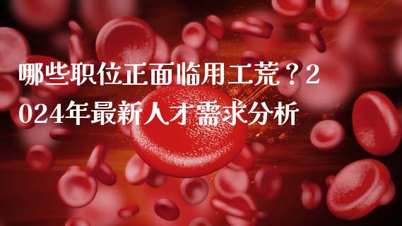 哪些职位正面临用工荒？2024年最新人才需求分析_https://wap.sdyuehang.cn_产经新闻_第1张