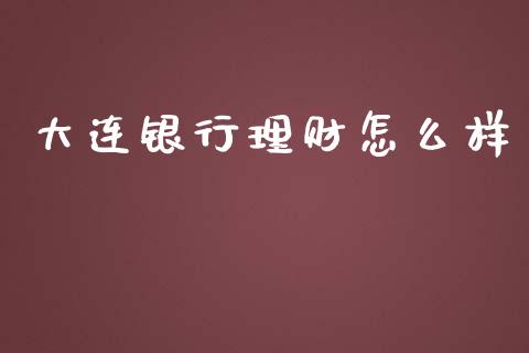 大连银行理财怎么样_https://wap.sdyuehang.cn_产经新闻_第1张