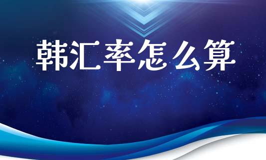 韩汇率怎么算_https://wap.sdyuehang.cn_美股行情_第1张