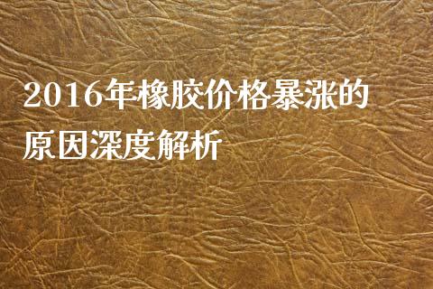 2016年橡胶价格暴涨的原因深度解析_https://wap.sdyuehang.cn_新股申购_第1张