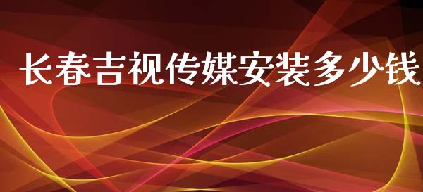 长春吉视传媒安装多少钱_https://wap.sdyuehang.cn_产经新闻_第1张