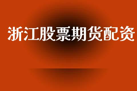 浙江股票期货配资_https://wap.sdyuehang.cn_新股申购_第1张