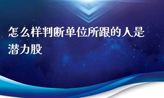 怎么样判断单位所跟的人是潜力股_https://wap.sdyuehang.cn_产经新闻_第1张