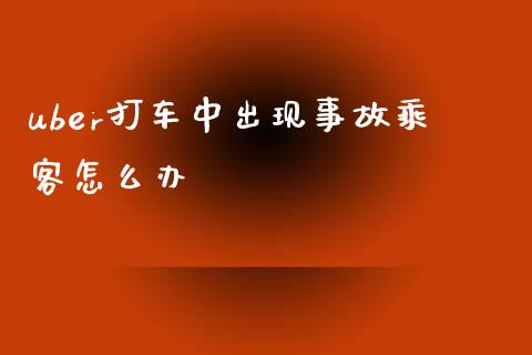 uber打车中出现事故乘客怎么办_https://wap.sdyuehang.cn_新股申购_第1张