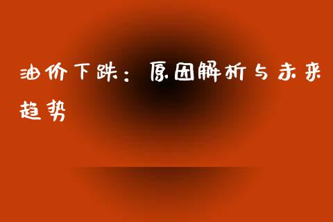 油价下跌：原因解析与未来趋势_https://wap.sdyuehang.cn_产经新闻_第1张