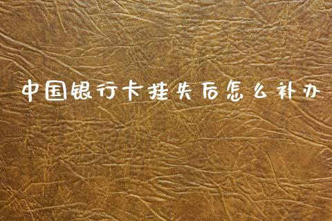 中国银行卡挂失后怎么补办_https://wap.sdyuehang.cn_美股行情_第1张