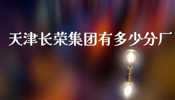 天津长荣集团有多少分厂_https://wap.sdyuehang.cn_产经新闻_第1张