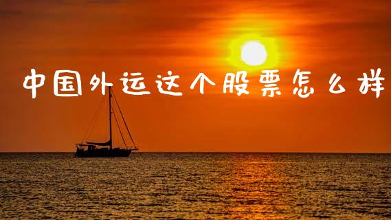 中国外运这个股票怎么样_https://wap.sdyuehang.cn_产经新闻_第1张