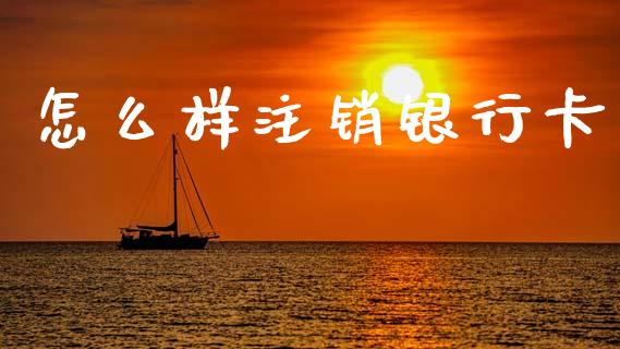 怎么样注销银行卡_https://wap.sdyuehang.cn_产经新闻_第1张