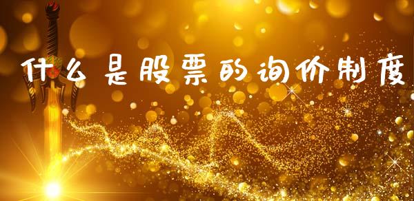 什么是股票的询价制度_https://wap.sdyuehang.cn_产经新闻_第1张