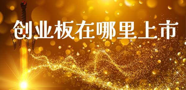 创业板在哪里上市_https://wap.sdyuehang.cn_新股申购_第1张