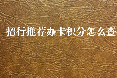 招行推荐办卡积分怎么查_https://wap.sdyuehang.cn_产经新闻_第1张