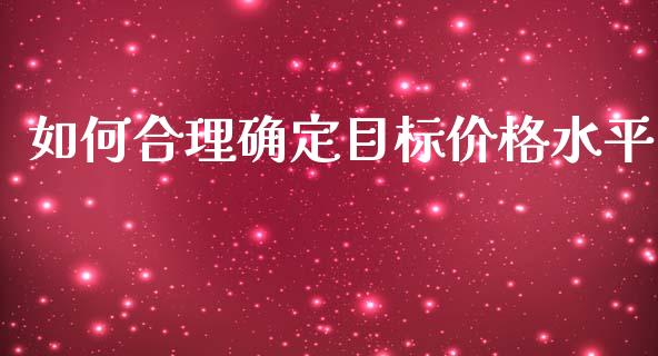 如何合理确定目标价格水平_https://wap.sdyuehang.cn_美股行情_第1张