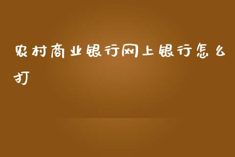 农村商业银行网上银行怎么打_https://wap.sdyuehang.cn_产经新闻_第1张