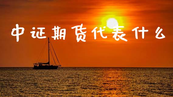 中证期货代表什么_https://wap.sdyuehang.cn_新股申购_第1张