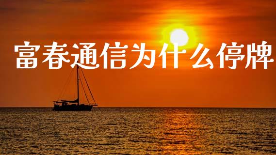 富春通信为什么停牌_https://wap.sdyuehang.cn_新股申购_第1张