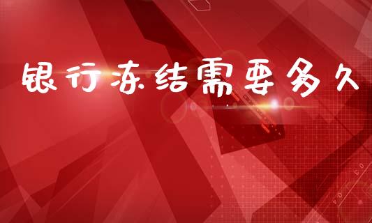 银行冻结需要多久_https://wap.sdyuehang.cn_产经新闻_第1张