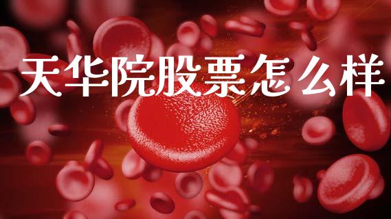 天华院股票怎么样_https://wap.sdyuehang.cn_产经新闻_第1张