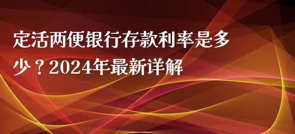 定活两便银行存款利率是多少？2024年最新详解_https://wap.sdyuehang.cn_新股申购_第1张