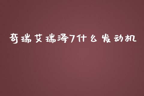 奇瑞艾瑞泽7什么发动机_https://wap.sdyuehang.cn_产经新闻_第1张