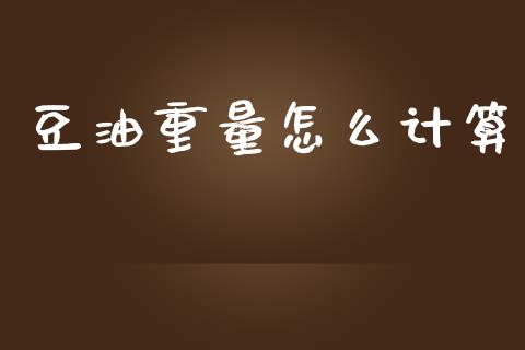豆油重量怎么计算_https://wap.sdyuehang.cn_产经新闻_第1张