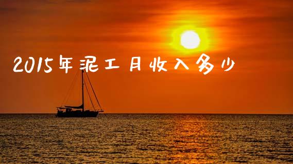 2015年泥工月收入多少_https://wap.sdyuehang.cn_新股申购_第1张