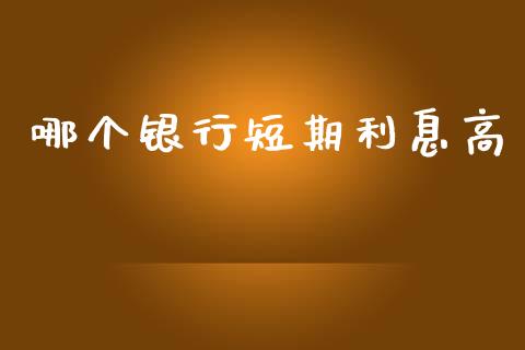 哪个银行短期利息高_https://wap.sdyuehang.cn_债券资讯_第1张