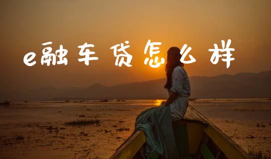 e融车贷怎么样_https://wap.sdyuehang.cn_产经新闻_第1张