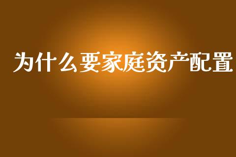 为什么要家庭资产配置_https://wap.sdyuehang.cn_新股申购_第1张