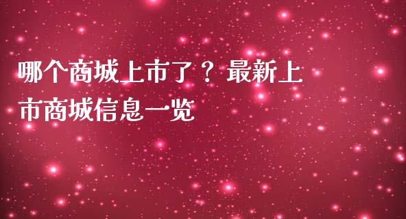 哪个商城上市了？ 最新上市商城信息一览_https://wap.sdyuehang.cn_债券资讯_第1张