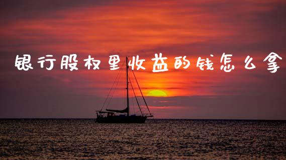 银行股权里收益的钱怎么拿_https://wap.sdyuehang.cn_新股申购_第1张