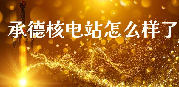 承德核电站怎么样了_https://wap.sdyuehang.cn_新股申购_第1张