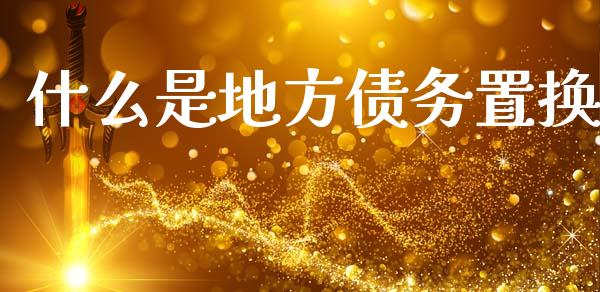 什么是地方债务置换_https://wap.sdyuehang.cn_美股行情_第1张