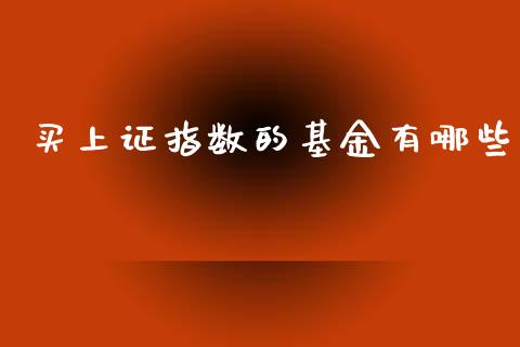 买上证指数的基金有哪些_https://wap.sdyuehang.cn_美股行情_第1张