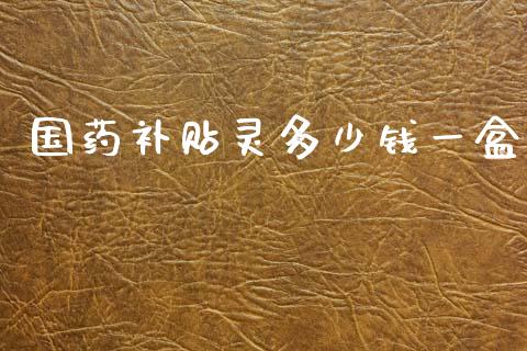 国药补贴灵多少钱一盒_https://wap.sdyuehang.cn_债券资讯_第1张